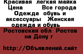 Красивая, легкая майка › Цена ­ 580 - Все города Одежда, обувь и аксессуары » Женская одежда и обувь   . Ростовская обл.,Ростов-на-Дону г.